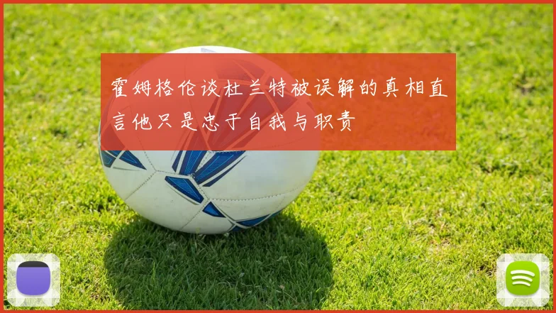 霍姆格伦谈杜兰特被误解的真相直言他只是忠于自我与职责
