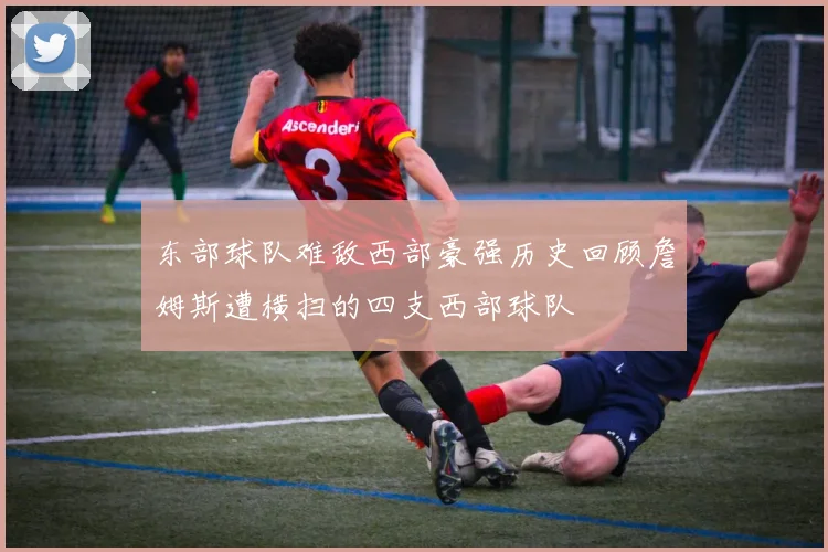 东部球队难敌西部豪强历史回顾詹姆斯遭横扫的四支西部球队