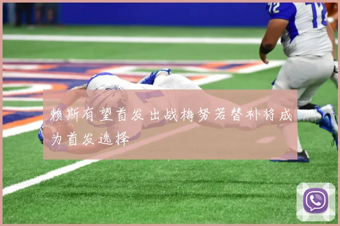 赖斯有望首发出战梅努若替补将成为首发选择