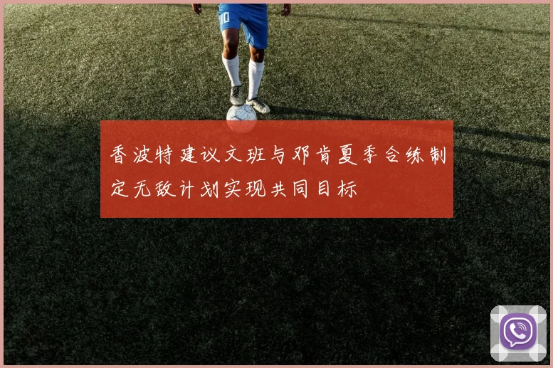 香波特建议文班与邓肯夏季合练制定无敌计划实现共同目标
