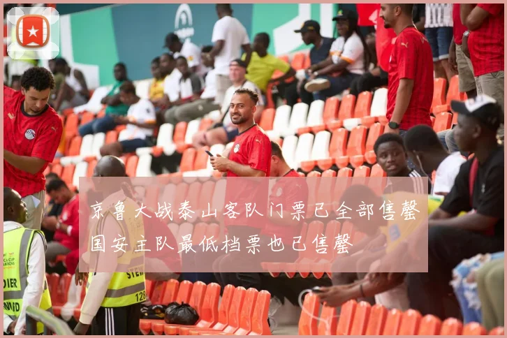 京鲁大战泰山客队门票已全部售罄国安主队最低档票也已售罄