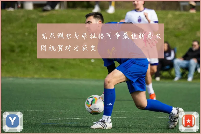 克尼佩尔与弗拉格同争最佳新秀共同祝贺对方获奖